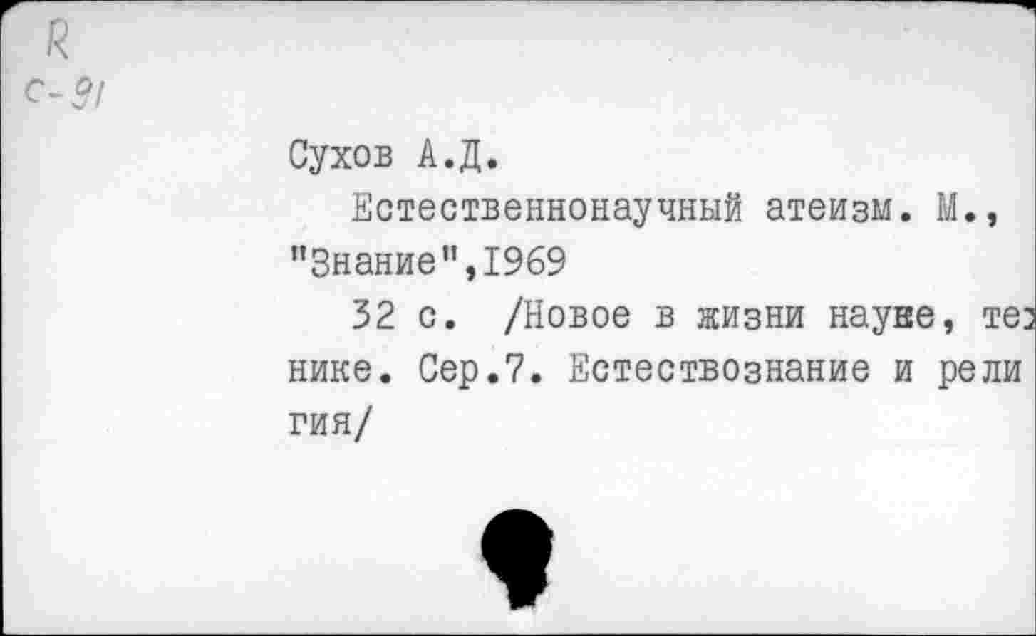 ﻿Сухов А.Д.
Естественнонаучный атеизм. М., ’’Знание ",1969
32 с. /Новое в жизни науве, тез нике. Сер.7. Естествознание и рели гия/